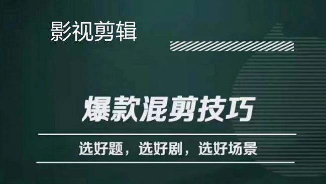 影视剪辑爆款混剪技巧，选好题，选好剧，选好场景，识别好爆款-千寻创业网