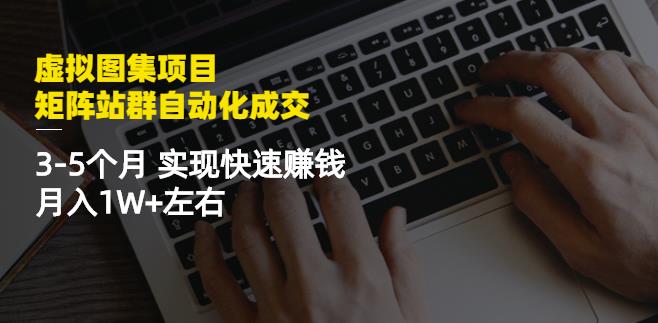 虚拟图集项目：矩阵站群自动化成交，3-5个月实现快速赚钱月入1W+左右-千寻创业网