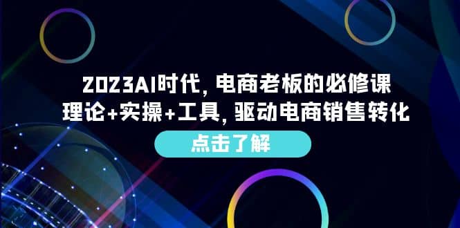 2023AI·时代，电商老板的必修课，理论+实操+工具，驱动电商销售转化-千寻创业网