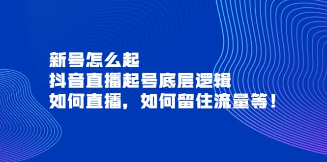 新号怎么起，抖音直播起号底层逻辑，如何直播，如何留住流量等-千寻创业网