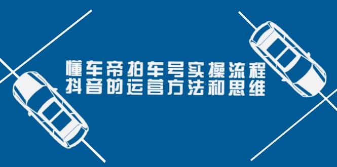 懂车帝拍车号实操流程：抖音的运营方法和思维（价值699元）-千寻创业网