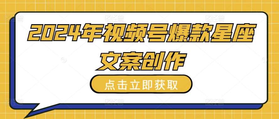 2024年视频号爆款星座文案创作教程【揭秘】-千寻创业网