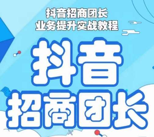 抖音招商团长业务提升实战教程，抖音招商团长如何实现躺赚-千寻创业网