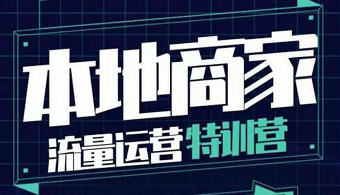 本地商家流量运营特训营，四大板块30节，本地实体商家必看课程-千寻创业网
