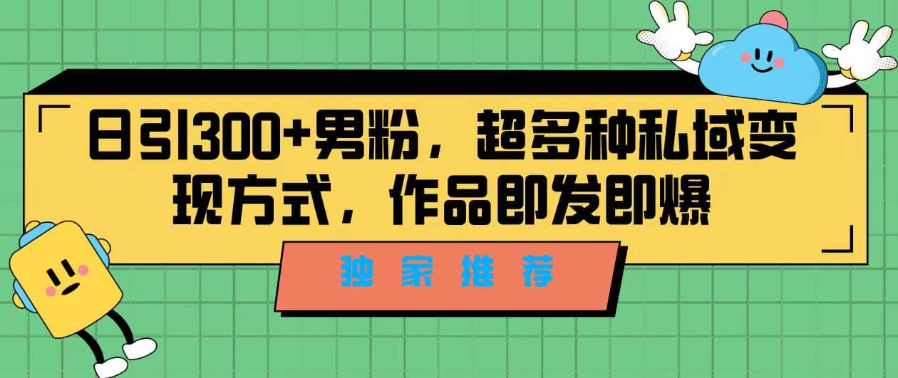 独家推荐！日引300+男粉，超多种私域变现方式，作品即发即报-千寻创业网