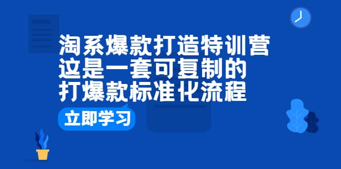 淘系爆款打造特训营：这是一套可复制的打爆款标准化流程-千寻创业网