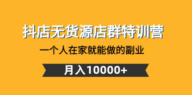 抖店无货源店群特训营：一个人在家就能做的副业-千寻创业网