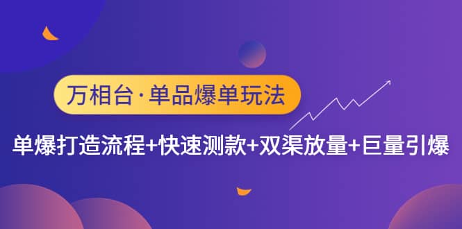 万相台·单品爆单玩法，单爆打造流程+快速测款+双渠放量+巨量引爆-千寻创业网
