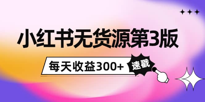 小红书无货源第3版，0投入起店，无脑图文精细化玩法-千寻创业网