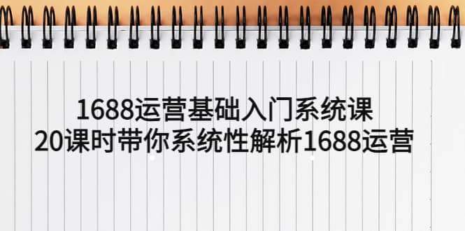 1688运营基础入门系统课，20课时带你系统性解析1688运营-千寻创业网