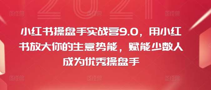 小红书操盘手实战营9.0，用小红书放大你的生意势能，赋能少数人成为优秀操盘手-千寻创业网