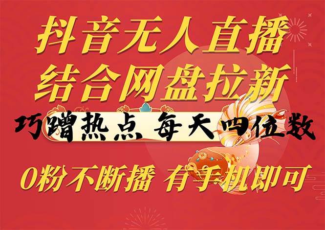 （10487期）抖音无人直播，结合网盘拉新，巧蹭热点，每天四位数，0粉不断播，有手…-千寻创业网