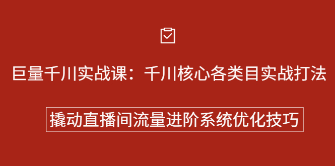巨量千川实战系列课：千川核心各类目实战打法，撬动直播间流量进阶系统优化技巧-千寻创业网