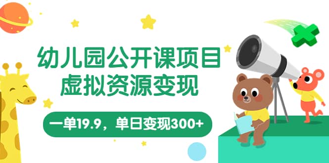 幼儿园公开课项目，虚拟资源变现，一单19.9，单日变现300+（教程+资料）-千寻创业网