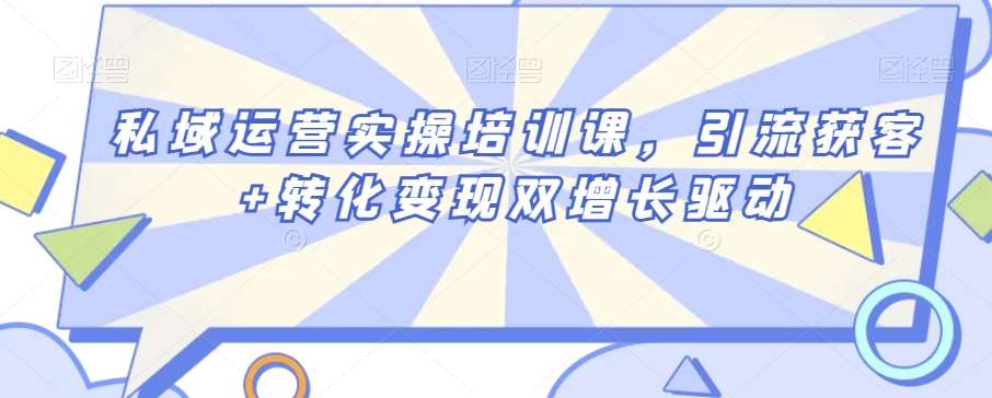私域运营实操培训课，引流获客+转化变现双增长驱动-千寻创业网