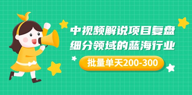 某付费文章：中视频解说项目复盘：细分领域的蓝海行业 批量单天200-300收益-千寻创业网