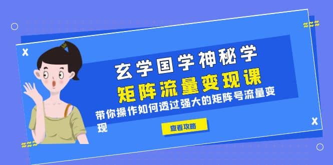 玄学国学神秘学矩阵·流量变现课，带你操作如何透过强大的矩阵号流量变现-千寻创业网