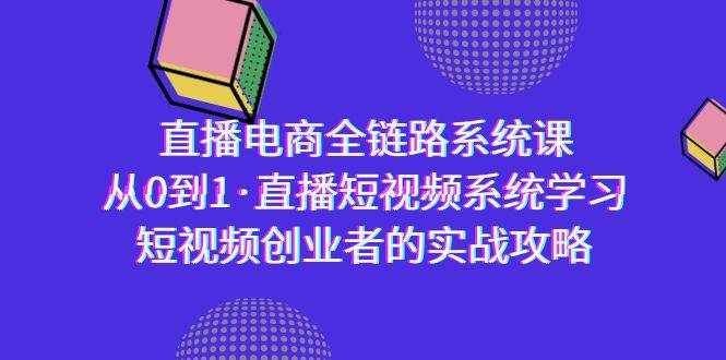 （9175期）直播电商-全链路系统课，从0到1·直播短视频系统学习，短视频创业者的实战-千寻创业网
