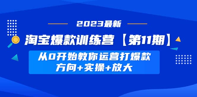 淘宝爆款训练营【第11期】 从0开始教你运营打爆款，方向+实操+放大-千寻创业网