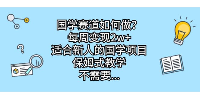 国学赛道如何做？每周变现2w+，适合新人的国学项目，保姆式教学-千寻创业网