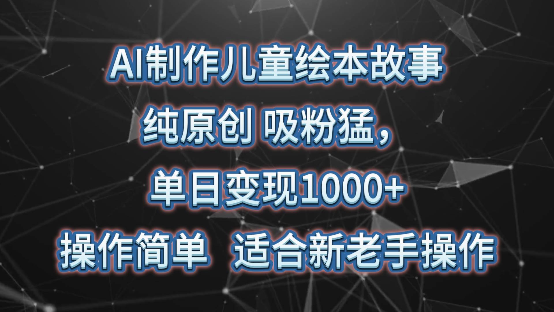 AI制作儿童绘本故事，纯原创，吸粉猛，单日变现1000+，操作简单，适合新老手操作-千寻创业网