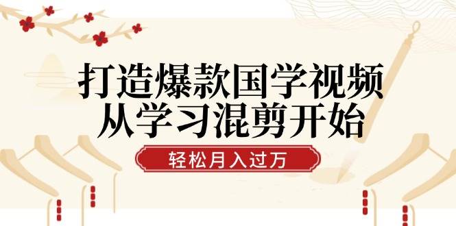 （12572期）打造爆款国学视频，从学习混剪开始！轻松涨粉，视频号分成月入过万-千寻创业网