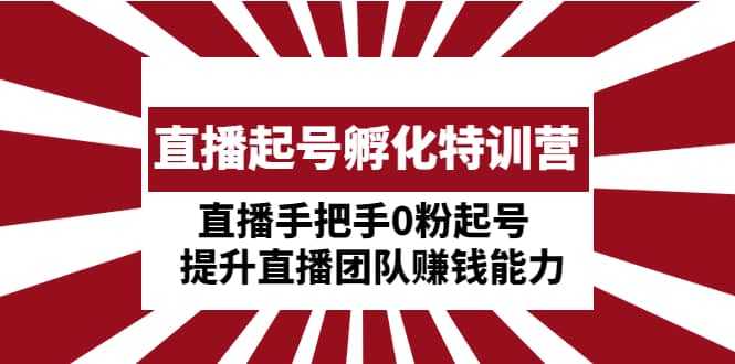 直播起号孵化特训营：直播手把手0粉起号 提升直播团队赚钱能力-千寻创业网