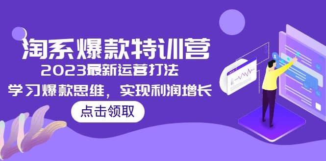 2023淘系爆款特训营，2023最新运营打法，学习爆款思维，实现利润增长-千寻创业网