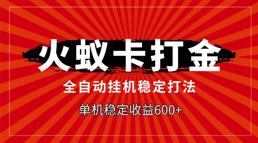 （7921期）火蚁卡打金，全自动稳定打法，单机收益600+-千寻创业网