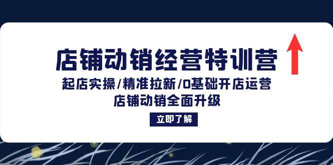 （12794期）店铺动销经营特训营：起店实操/精准拉新/0基础开店运营/店铺动销全面升级-千寻创业网