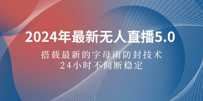 （12455期）2024年最新无人直播5.0，搭载最新的字母雨防封技术，24小时不间断稳定…-千寻创业网