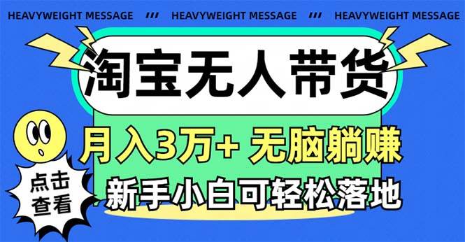 （11574期）淘宝无人带货3.0高收益玩法，月入3万+，无脑躺赚，新手小白可落地实操-千寻创业网