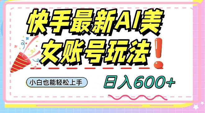 快手AI美女号最新玩法，日入600+小白级别教程【揭秘】-千寻创业网