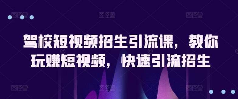 驾校短视频招生引流课，教你玩赚短视频，快速引流招生-千寻创业网