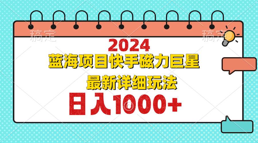 （12828期）2024最新蓝海项目快手磁力巨星最新最详细玩法-千寻创业网