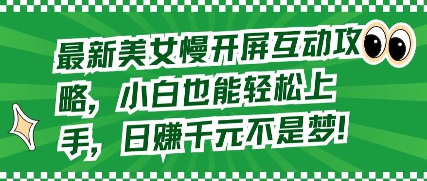 最新美女慢开屏互动攻略，小白也能轻松上手，日赚千元不是梦【揭秘】-千寻创业网