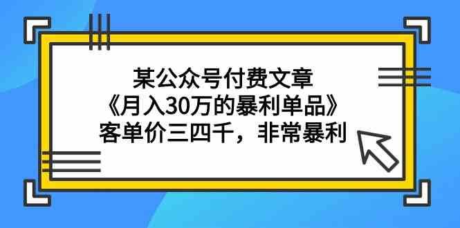 某公众号付费文章《月入30万的暴利单品》客单价三四千，非常暴利-千寻创业网