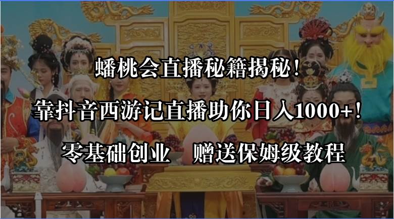 （8520期）蟠桃会直播秘籍揭秘！靠抖音西游记直播日入1000+零基础创业，赠保姆级教程-千寻创业网
