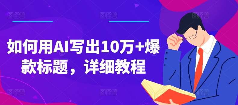 如何用AI写出10万+爆款标题，详细教程【揭秘】-千寻创业网