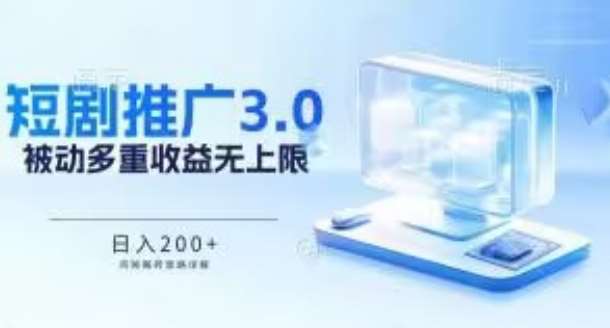 推广短剧3.0.鸡贼搬砖玩法详解，被动收益日入200+，多重收益每天累加，坚持收益无上限【揭秘】-千寻创业网