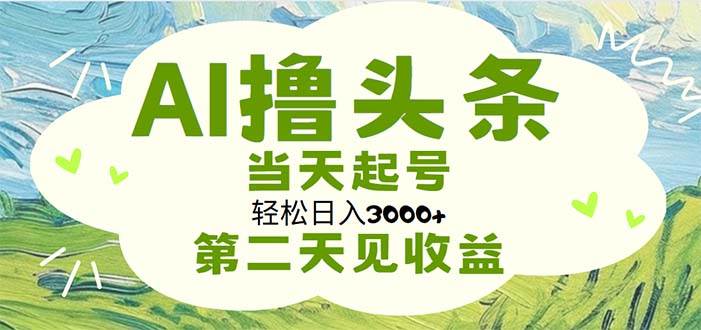 （11426期）AI撸头条，轻松日入3000+无脑操作，当天起号，第二天见收益-千寻创业网