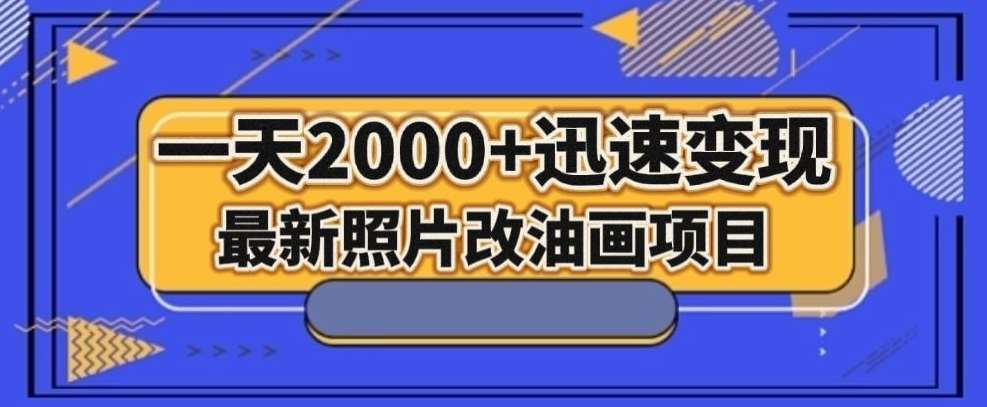 最新照片改油画项目，流量爆到爽，一天2000+迅速变现【揭秘】-千寻创业网