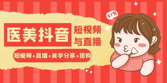 玩转医美抖音短视频与直播：短视频+直播+美学分享+团购（37节）-千寻创业网