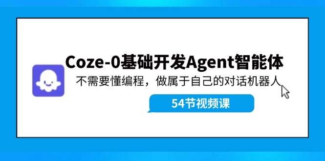 （11990期）Coze-0基础开发 Agent智能体教程：不需要懂编程，做属于自己的对话机器人-千寻创业网