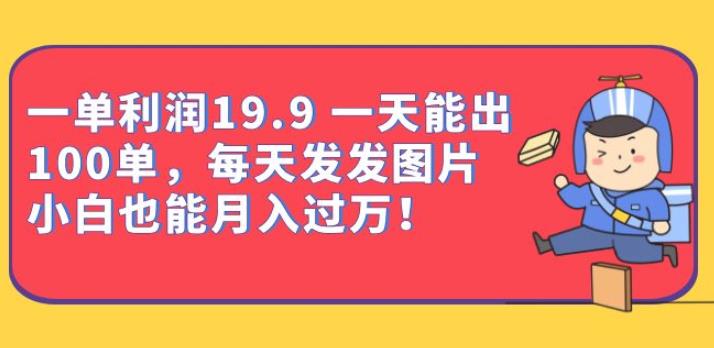 一单利润19.9一天能出100单，每天发发图片，小白也能月入过万【揭秘】-千寻创业网