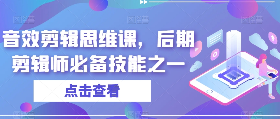 音效剪辑思维课，后期剪辑师必备技能之一-千寻创业网
