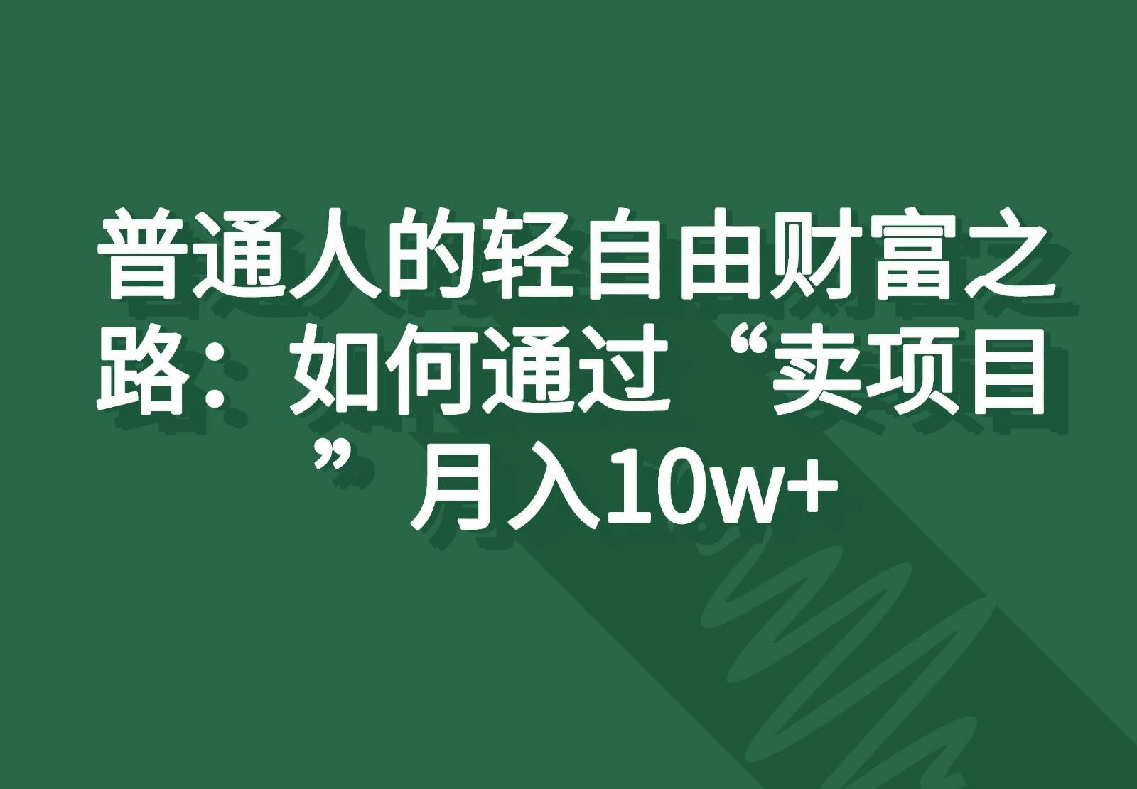 普通人的轻自由财富之路：如何通过“卖项目”月入10w+-千寻创业网