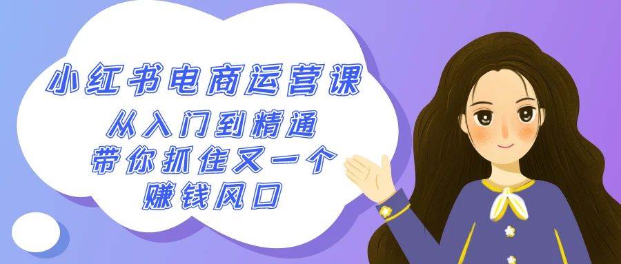 （9053期）2024小红书-电商运营课，从入门到精通，带你抓住又一个赚钱风口（50节课）-千寻创业网
