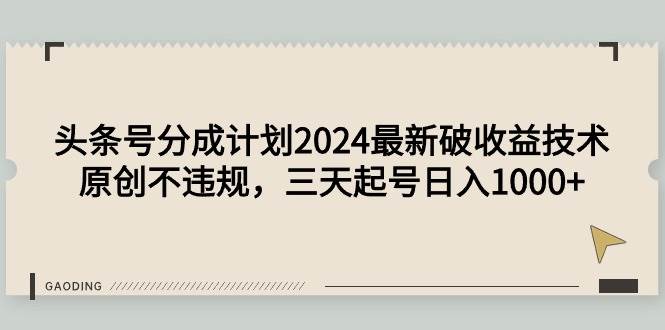 （9455期）头条号分成计划2024最新破收益技术，原创不违规，三天起号日入1000+-千寻创业网
