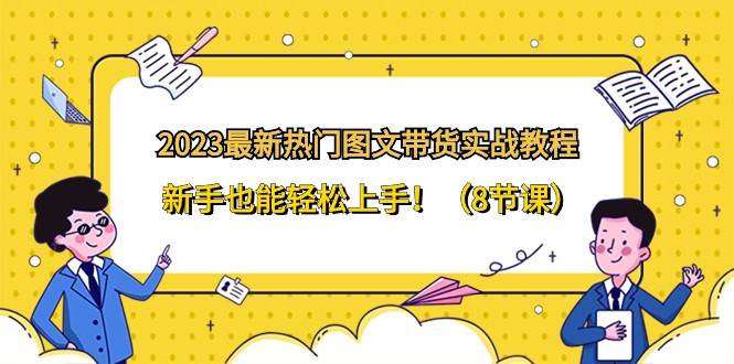 2023最新热门图文带货实战教程，新手也能轻松上手！（8节课）-千寻创业网